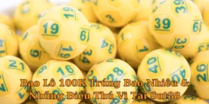 Bao Lô 100K Trúng Bao Nhiêu & Những Điều Thú Vị Tại Sut88
