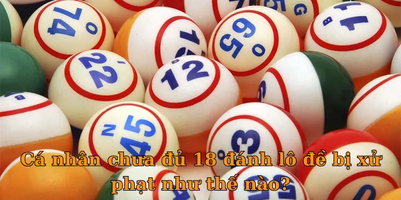 Cá nhân chưa đủ 18 đánh lô đề bị xử phạt như thế nào?