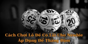 Cách Chơi Lô Đề Có Lãi Cho Newbie Áp Dụng Để Thắng Đậm