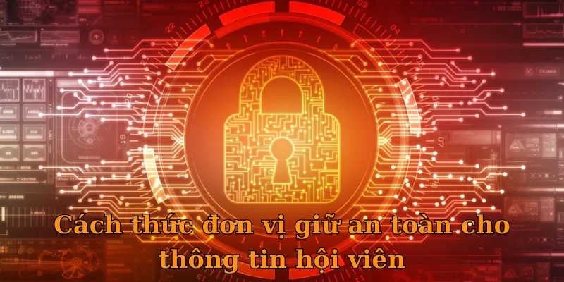 Cách thức đơn vị giữ an toàn cho thông tin hội viên