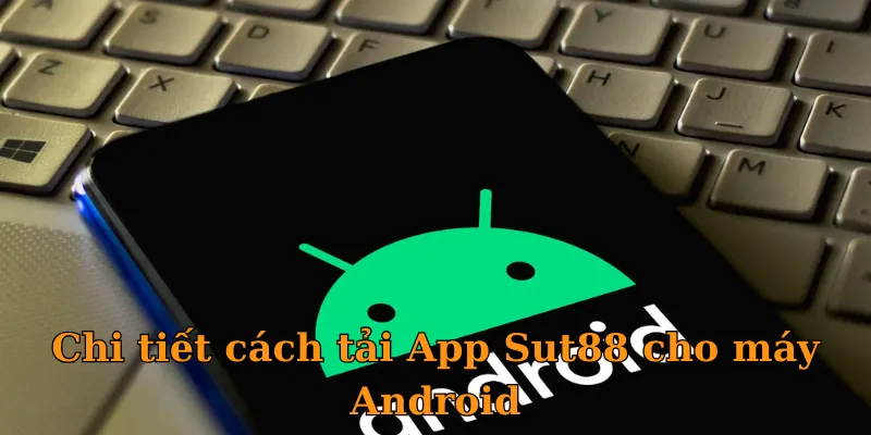 Chi tiết cách tải App Sut88 cho máy Android