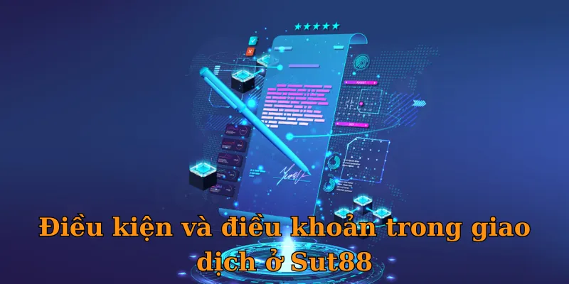 Điều kiện và điều khoản trong giao dịch ở Sut88
