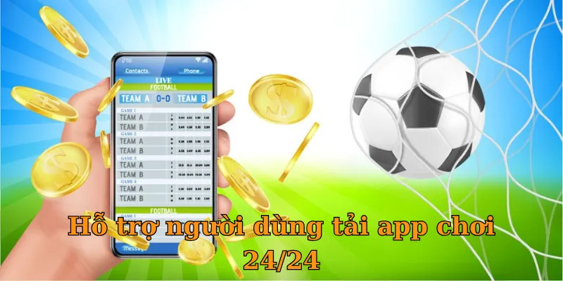 Hỗ trợ người dùng tải app chơi 24/24