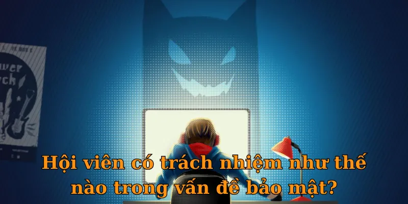 Hội viên có trách nhiệm như thế nào trong vấn đề bảo mật?