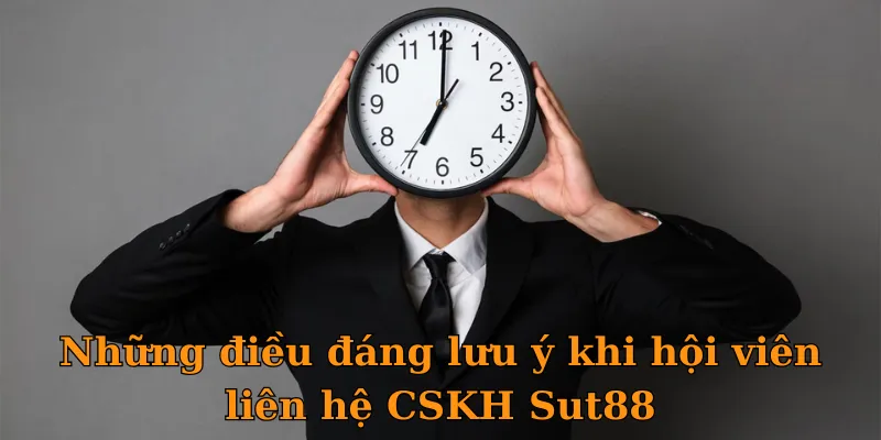 Những điều đáng lưu ý khi hội viên liên hệ CSKH Sut88