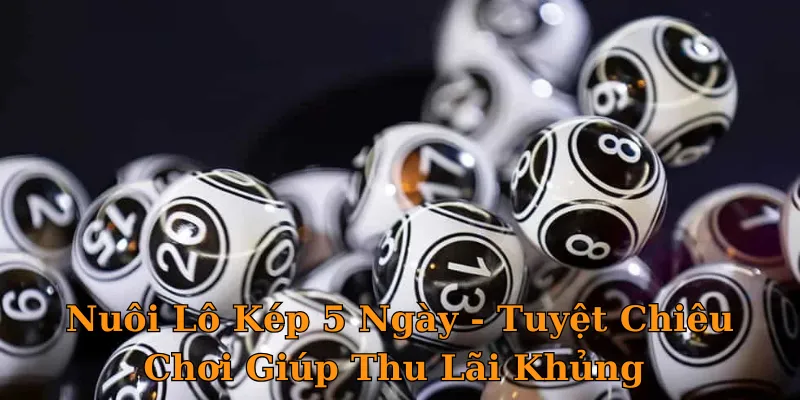 Nuôi Lô Kép 5 Ngày - Tuyệt Chiêu Chơi Giúp Thu Lãi Khủng