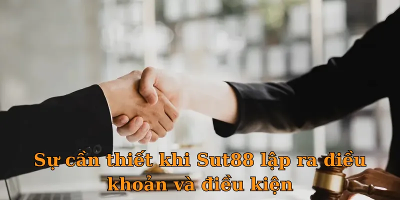 Sự cần thiết khi Sut88 lập ra điều khoản và điều kiện