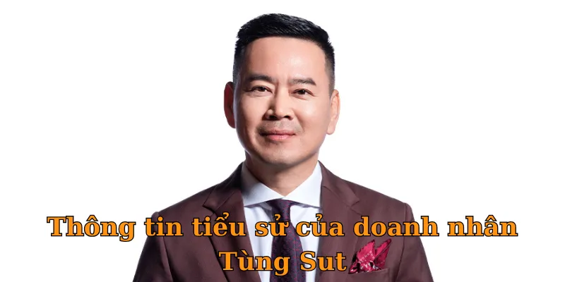 Thông tin tiểu sử của doanh nhân Tùng Sut