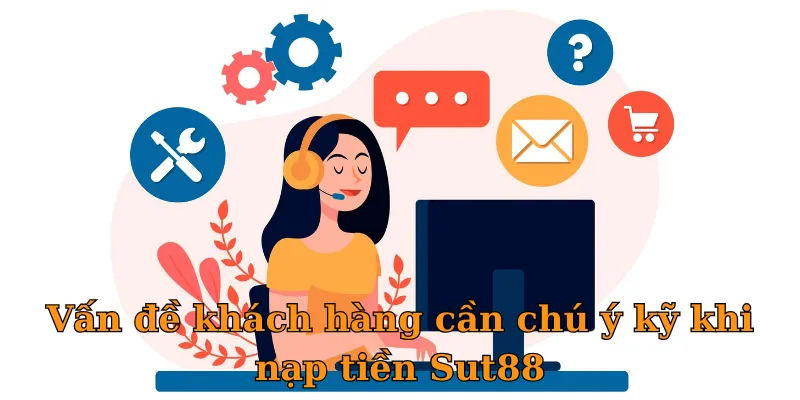 Vấn đề khách hàng cần chú ý kỹ khi nạp tiền Sut88